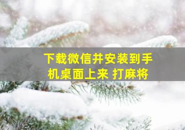 下载微信并安装到手机桌面上来 打麻将